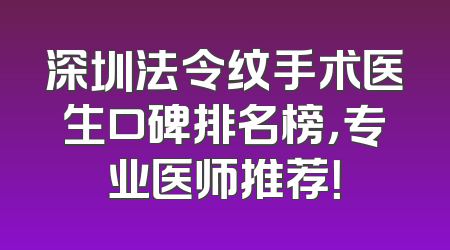 深圳法令纹手术医生口碑排名榜，专业医师推荐！