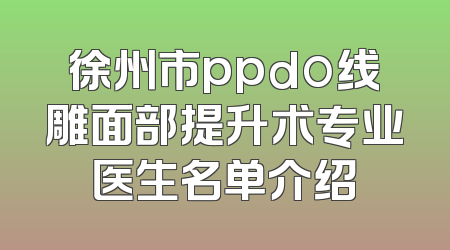 徐州市ppdo线雕面部提升术专业医生名单介绍