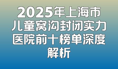 2025年上海市儿童窝沟封闭实力医院前十榜单深度解析