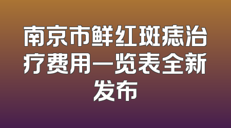 南京市鲜红斑痣治疗费用一览表全新发布