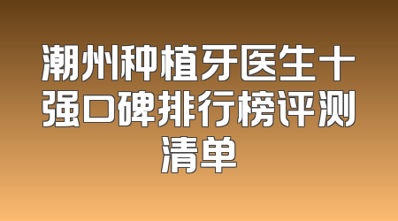 潮州种植牙医生十强口碑排行榜评测清单