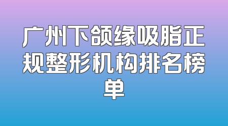 广州下颌缘吸脂正规整形机构排名榜单