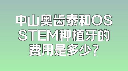 中山奥齿泰和OSSTEM种植牙的费用是多少？