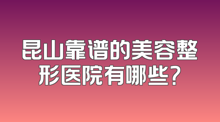 昆山靠谱的美容整形医院有哪些？