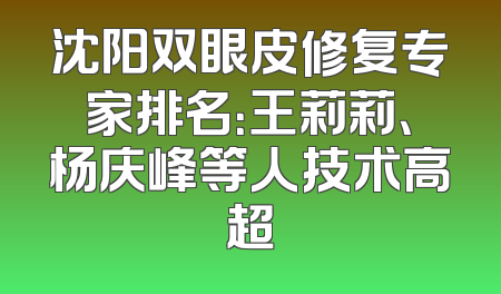 沈阳双眼皮修复专家排名：王莉莉、杨庆峰等人技术高超