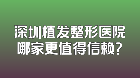 深圳植发整形医院哪家更值得信赖？