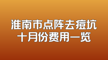 淮南市点阵去痘坑十月份费用一览