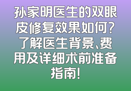 孙家明医生的双眼皮修复效果如何？了解医生背景、费用及详细术前准备指南！