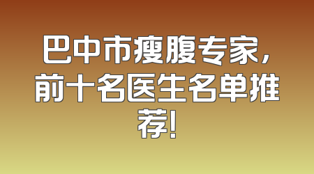 巴中市瘦腹专家，前十名医生名单推荐！