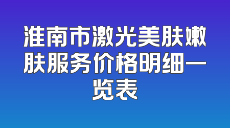 淮南市激光美肤嫩肤服务价格明细一览表