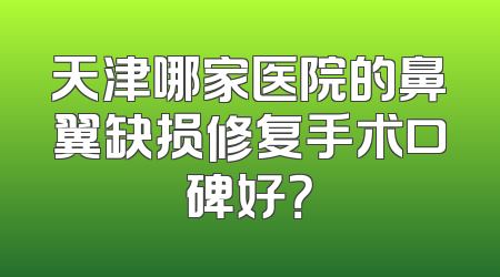 天津哪家医院的鼻翼缺损修复手术口碑好？