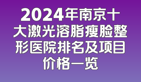 2024年南京十大激光溶脂瘦脸整形医院排名及项目价格一览