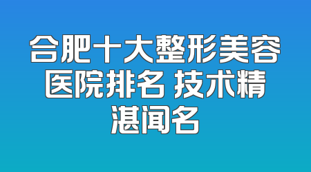 合肥十大整形美容医院排名 技术精湛闻名