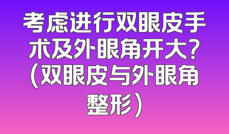 考虑进行双眼皮手术及外眼角开大？(双眼皮与外眼角整形)