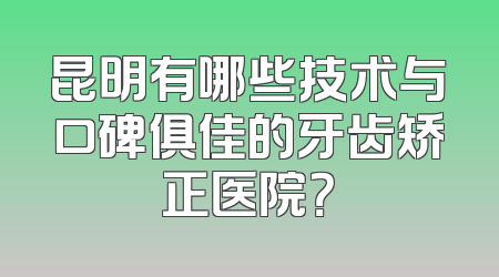 昆明有哪些技术与口碑俱佳的牙齿矫正医院？