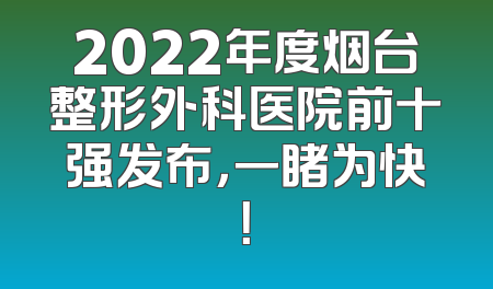 2022年度烟台整形外科医院前十强发布，一睹为快！