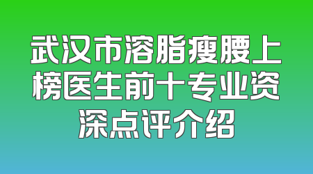武汉市溶脂瘦腰上榜医生前十专业资深点评介绍