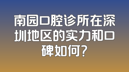 南园口腔诊所在深圳地区的实力和口碑如何？