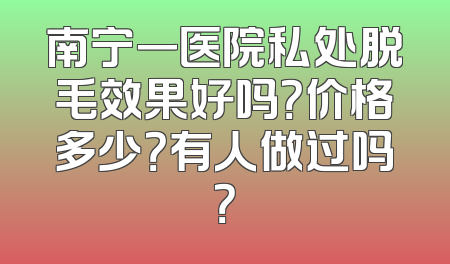 南宁一医院私处脱毛效果好吗？价格多少？有人做过吗？