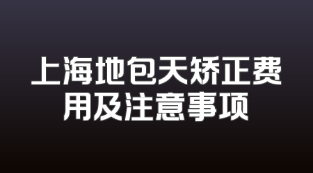 上海地包天矫正费用及注意事项