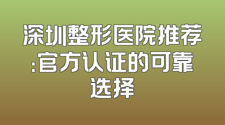 深圳整形医院推荐：官方认证的可靠选择