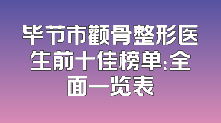 毕节市颧骨整形医生前十佳榜单：全面一览表