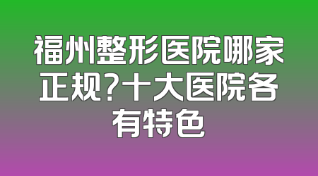 福州整形医院哪家正规？十大医院各有特色