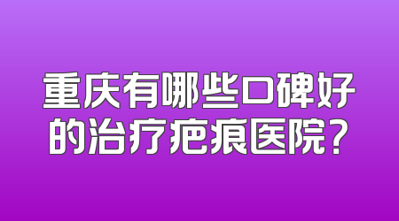 重庆有哪些口碑好的治疗疤痕医院？