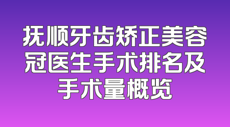 抚顺牙齿矫正美容冠医生手术排名及手术量概览