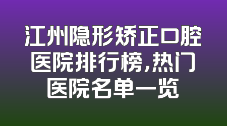 江州隐形矫正口腔医院排行榜，热门医院名单一览