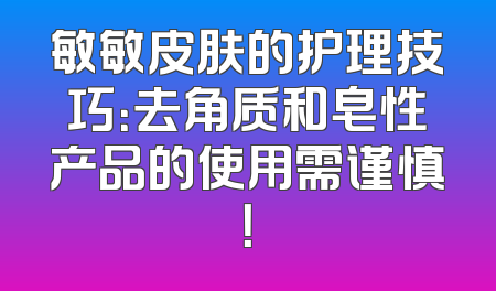 敏敏皮肤的护理技巧：去角质和皂性产品的使用需谨慎！