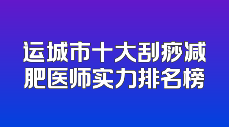 运城市十大刮痧减肥医师实力排名榜