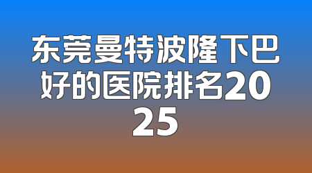 东莞曼特波隆下巴好的医院排名2025