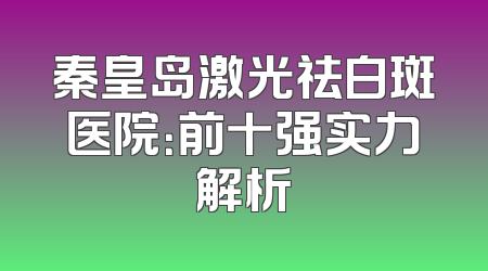 秦皇岛激光祛白斑医院：前十强实力解析