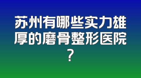 苏州有哪些实力雄厚的磨骨整形医院？