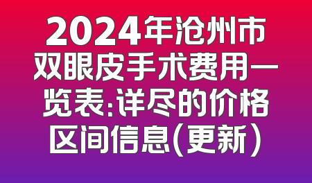 2024年沧州市双眼皮手术费用一览表：详尽的价格区间信息（更新）