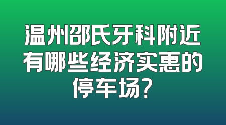 温州邵氏牙科附近有哪些经济实惠的停车场？