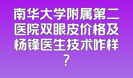 南华大学附属第二医院双眼皮价格及杨锋医生技术咋样？