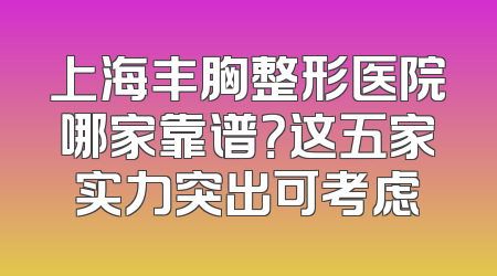 上海丰胸整形医院哪家靠谱？这五家实力突出可考虑