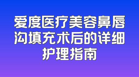 爱度医疗美容鼻唇沟填充术后的详细护理指南