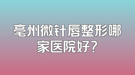 亳州微针唇整形哪家医院好？