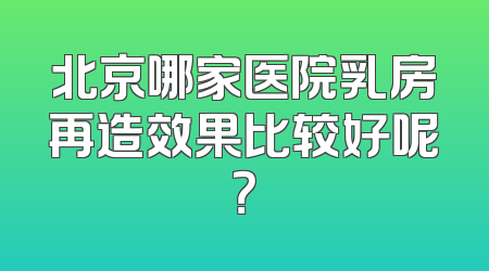 北京哪家医院乳房再造效果比较好呢？