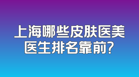 上海哪些皮肤医美医生排名靠前？
