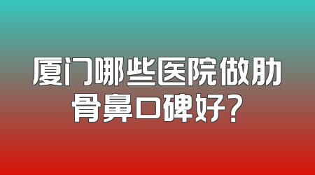 厦门哪些医院做肋骨鼻口碑好？