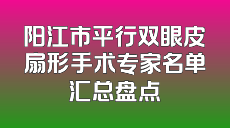 阳江市平行双眼皮扇形手术专家名单汇总盘点