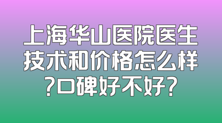 上海华山医院医生技术和价格怎么样？口碑好不好？