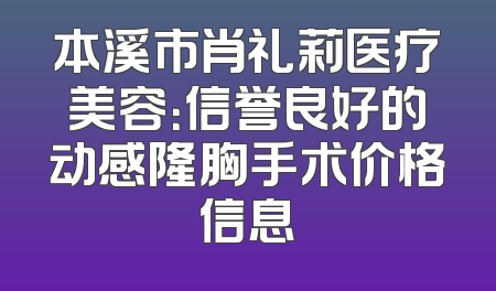 本溪市肖礼莉医疗美容：信誉良好的动感隆胸手术价格信息