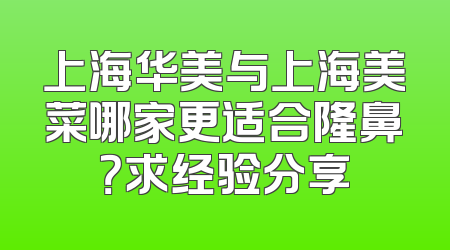 上海华美与上海美菜哪家更适合隆鼻？求经验分享