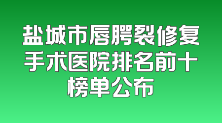 盐城市唇腭裂修复手术医院排名前十榜单公布