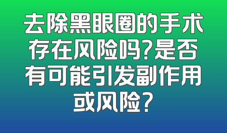 去除黑眼圈的手术存在风险吗？是否有可能引发副作用或风险？